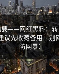冷门但重要——网红黑料：转发的法律边界？建议先收藏备用｜别网暴（谨防网暴）