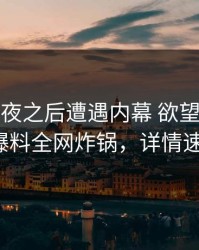 大V在午夜之后遭遇内幕 欲望升腾，51爆料全网炸锅，详情速看