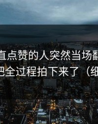 那个一直点赞的人突然当场翻车，糖心Vlog把全过程拍下来了（细思极恐）
