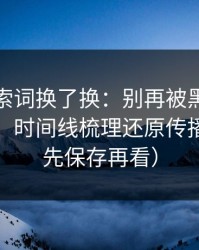 我把搜索词换了换：别再被黑料大事记带跑：时间线梳理还原传播链条（先保存再看）