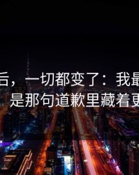 那天之后，一切都变了：我最怕的不是拉黑，是那句道歉里藏着更大的坑
