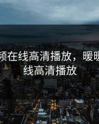 暖暖视频在线高清播放，暖暖视频在线高清播放