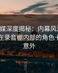 星空传媒深度揭秘：内幕风波背后，神秘人在录音棚内部的角色十分令人意外