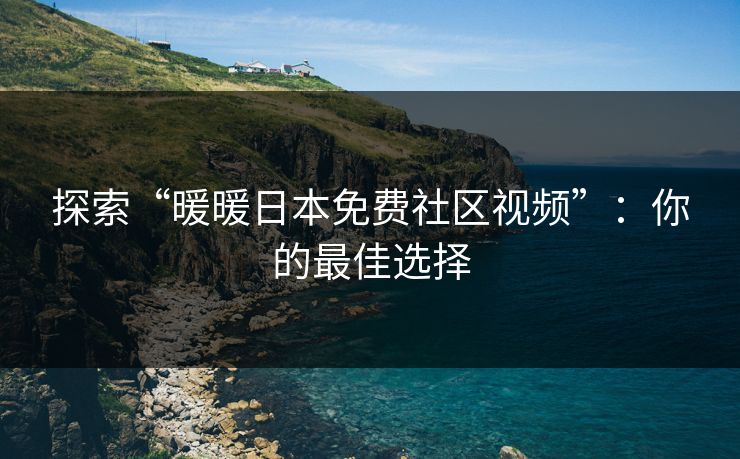 探索“暖暖日本免费社区视频”:你的最佳选择 探索“暖暖日本免费社区视频”:你的最佳选择