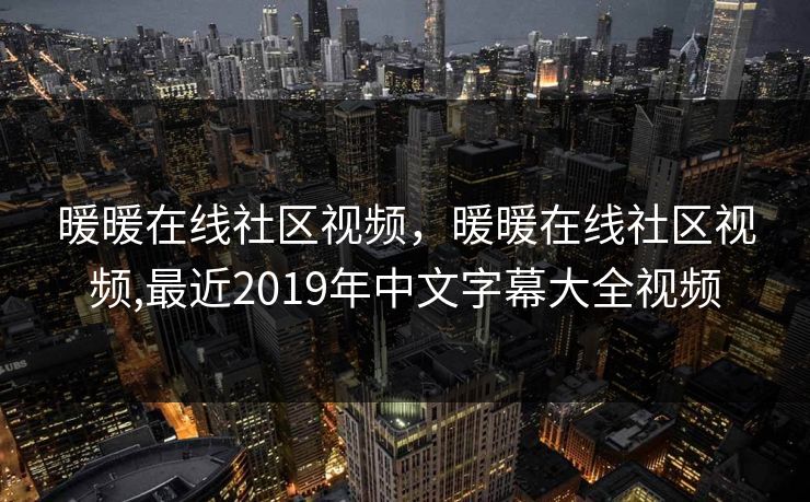 暖暖在线社区视频,暖暖在线社区视频,最近2019年中文字幕大全视频 暖暖在线社区视频,暖暖在线社区视频,最近2019年中文字幕大全视频