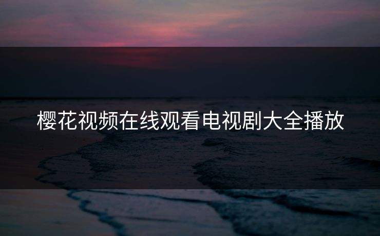 樱花视频在线观看电视剧大全播放