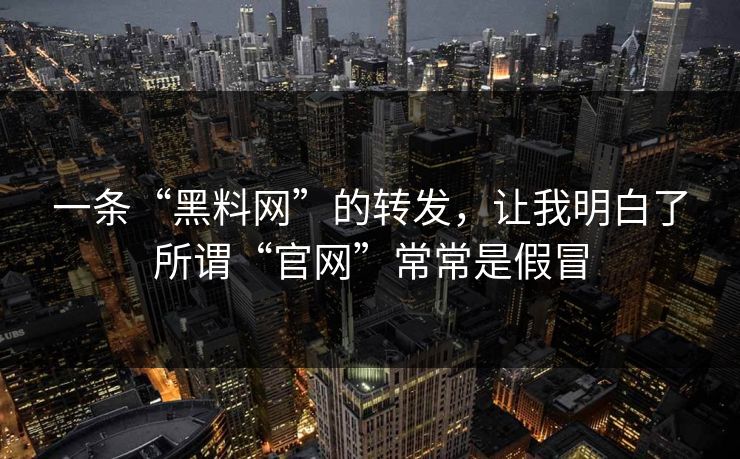 一条“黑料网”的转发，让我明白了所谓“官网”常常是假冒