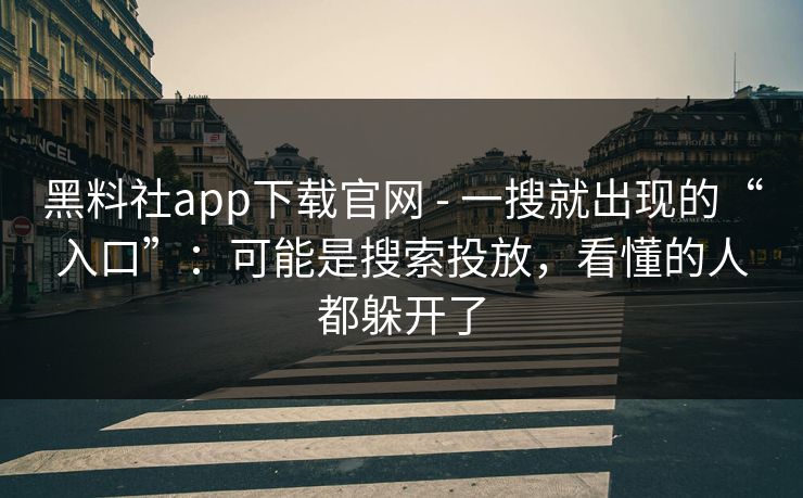黑料社app下载官网 - 一搜就出现的“入口”:可能是搜索投放,看懂的人都躲开了 黑料社app下载官网 - 一搜就出现的“入口”:可能是搜索投放,看懂的人都躲开了