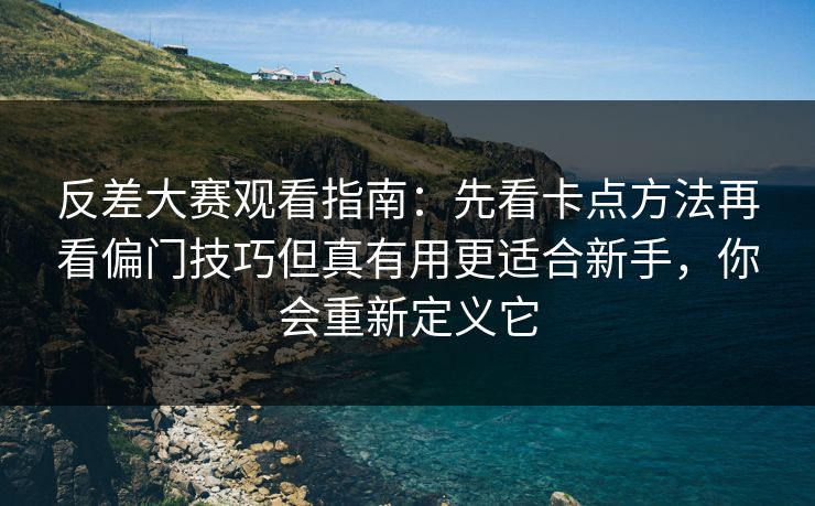 反差大赛观看指南:先看卡点方法再看偏门技巧但真有用更适合新手,你会重新定义它 反差大赛观看指南:先看卡点方法再看偏门技巧但真有用更适合新手,你会重新定义它