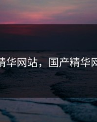 国产精华网站，国产精华网站av