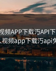 绿巨人视频APP下载汅API下载大全，绿巨人视频app下载汅api免费ios