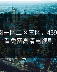 国产电影一区二区三区，4399在线观看免费高清电视剧