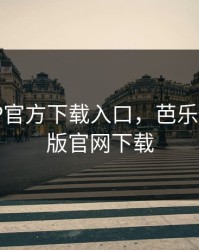 芭乐APP官方下载入口，芭乐app最新版官网下载