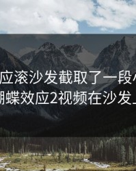蝴蝶效应滚沙发截取了一段小视频，蝴蝶效应2视频在沙发上