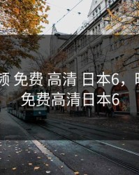 暖暖 视频 免费 高清 日本6，暖暖视频免费高清日本6