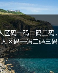 2023无人区码一码二码三码，2023无人区码一码二码三码