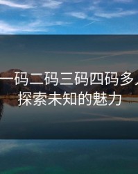 无人区一码二码三码四码多人收藏：探索未知的魅力