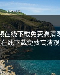 榴莲视频在线下载免费高清观看，榴莲视频在线下载免费高清观看网址