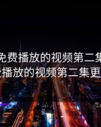 给我看免费播放的视频第二集，给我看免费播放的视频第二集更新时间