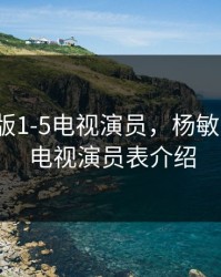 杨敏思版1-5电视演员，杨敏思版1-5电视演员表介绍