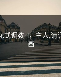 主人的花式调教H，主人,请调解教漫画