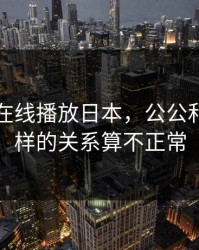 公与媳在线播放日本，公公和媳妇怎样的关系算不正常