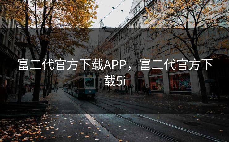 富二代官方下载APP,富二代官方下载5i 富二代官方下载APP,富二代官方下载5i