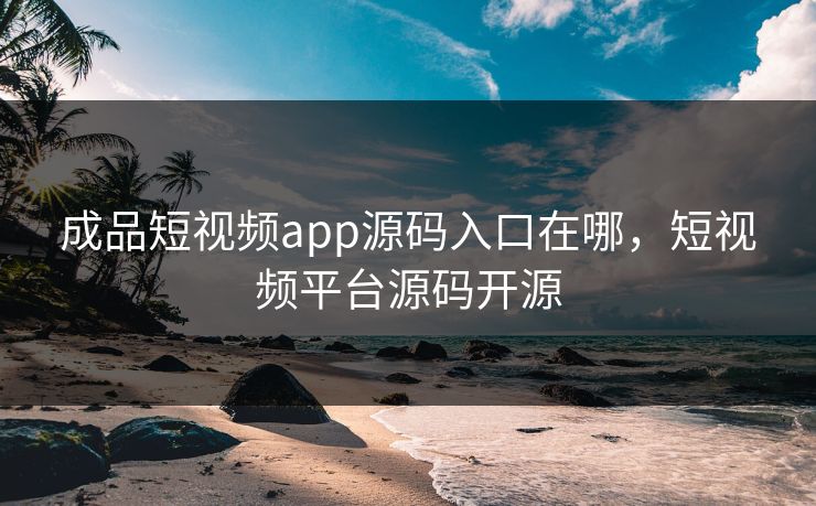 成品短视频app源码入口在哪,短视频平台源码开源 成品短视频app源码入口在哪,短视频平台源码开源