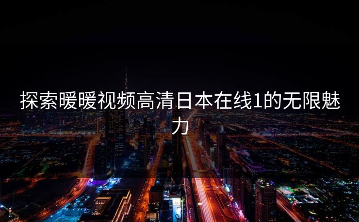 探索暖暖视频高清日本在线1的无限魅力 探索暖暖视频高清日本在线1的无限魅力