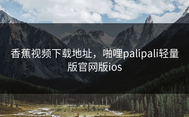 香蕉视频下载地址，啪哩palipali轻量版官网版ios