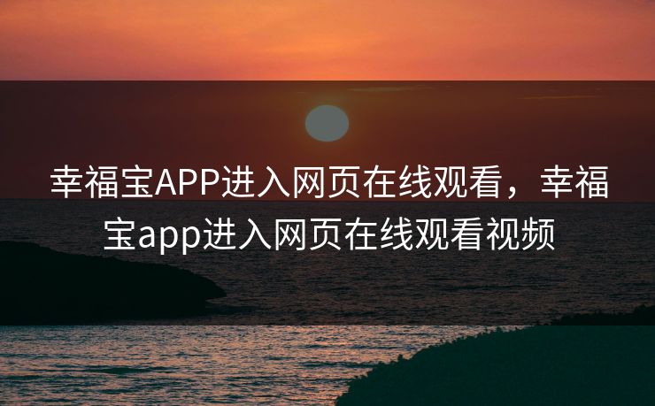 幸福宝APP进入网页在线观看,幸福宝app进入网页在线观看视频 幸福宝APP进入网页在线观看,幸福宝app进入网页在线观看视频