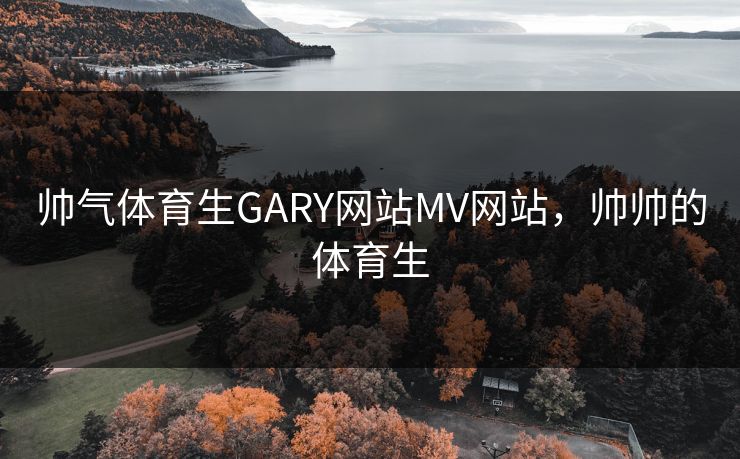 帅气体育生GARY网站MV网站，帅帅的体育生