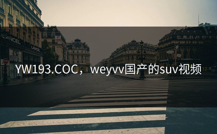 YW193.COC,weyvv国产的suv视频 YW193.COC,weyvv国产的suv视频