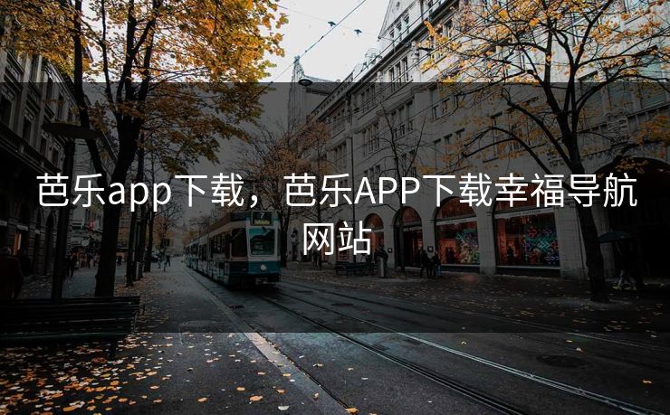 芭乐app下载,芭乐APP下载幸福导航网站 芭乐app下载,芭乐APP下载幸福导航网站