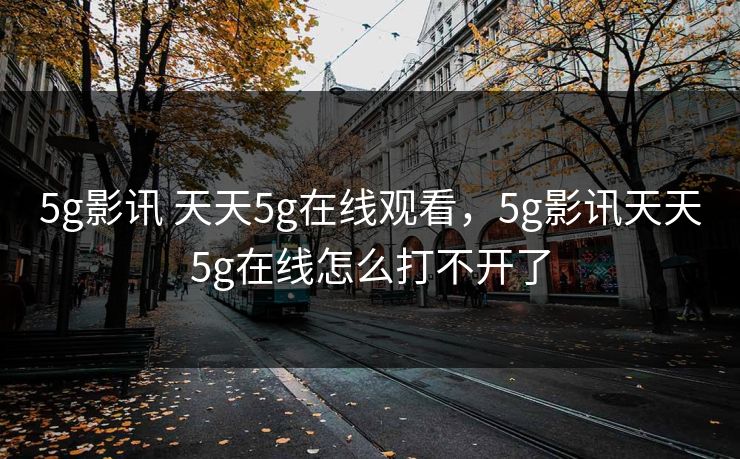 5g影讯 天天5g在线观看,5g影讯天天5g在线怎么打不开了 5g影讯 天天5g在线观看,5g影讯天天5g在线怎么打不开了