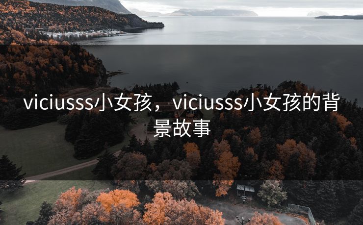 viciusss小女孩,viciusss小女孩的背景故事 viciusss小女孩,viciusss小女孩的背景故事