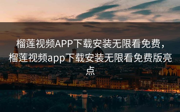 榴莲视频APP下载安装无限看免费,榴莲视频app下载安装无限看免费版亮点 榴莲视频APP下载安装无限看免费,榴莲视频app下载安装无限看免费版亮点