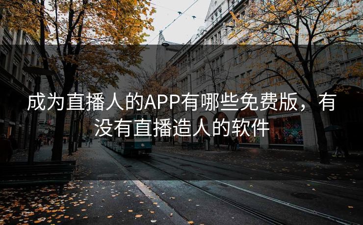 成为直播人的APP有哪些免费版，有没有直播造人的软件