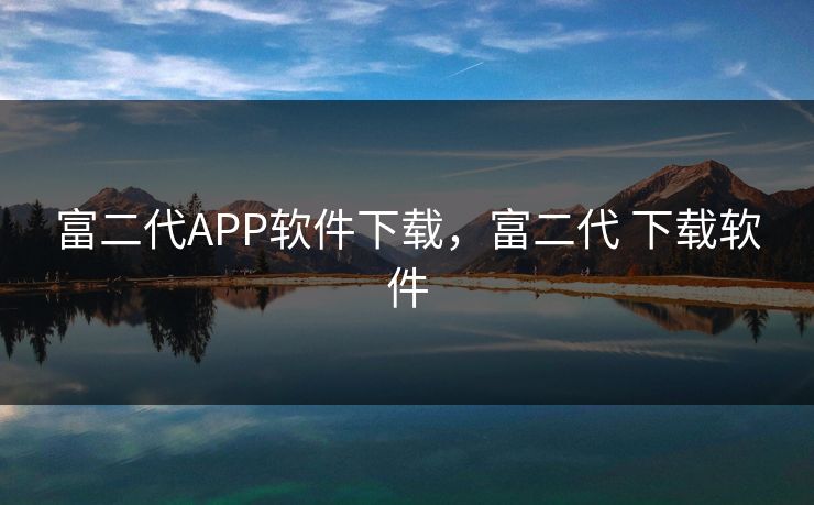 富二代APP软件下载，富二代 下载软件
